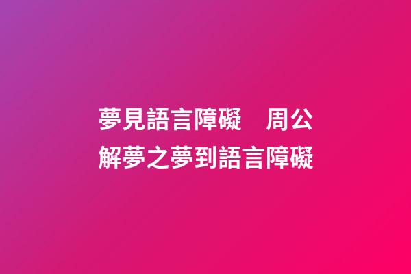 夢見語言障礙　周公解夢之夢到語言障礙